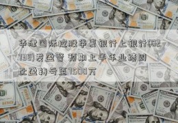 华津国际控股华夏银行上银行(02738)发盈警 预期上半年业绩同比盈转亏至7500万