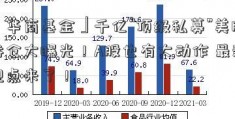 「华商基金」千亿“顶级私募”美股持仓大曝光！A股也有大动作 最新观点来了！