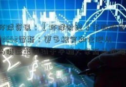 环球资讯：【环球财经】古特股票002642雷斯：更多粮食和化肥从乌俄运出有助于平稳大宗商品市场