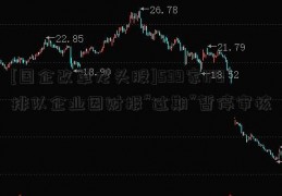 [国企改革龙头股]539家IPO排队企业因财报“过期”暂停审核