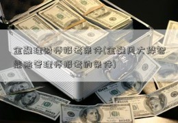 金融理财师报考条件(金融风大烨智能险管理师报考的条件)