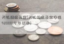 天弘精选基金(天弘精选基金净值 420001今年以来)