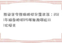 国泰君安国际股权分置改革：2021年绿色股权IPO项目规模达331亿港元