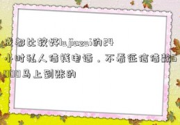 成都比较好lujiazui的24小时私人借钱电话，不看征信借款5000马上到账的