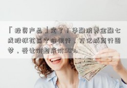 「投资产品」定了！华融消费金融七成股权花落宁波银行，万亿城商行圆梦，受让价超底价50%