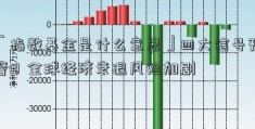 「指数基金是什么意思」四大信号预警！全球经济衰退风险加剧