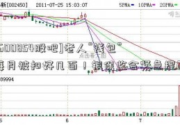 [600854股吧]老人“钱包”每月被扣好几百！银保监会紧急提醒