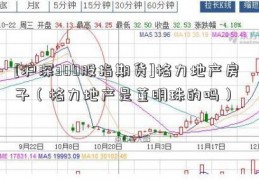 [沪深300股指期货]格力地产房子（格力地产是董明珠的吗）  