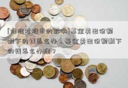 [降准对股市的影响]基金卖出份额剩下的钱怎么办，基金卖出份额剩下的钱怎么办理？