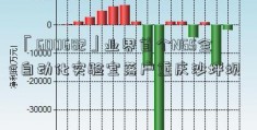 「600682」业界首个NGS全自动化实验室落户重庆沙坪坝