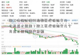 职工央视财经50指数医疗保险交几个月后才能用？职工医疗保险交几个月后才能用账户余额