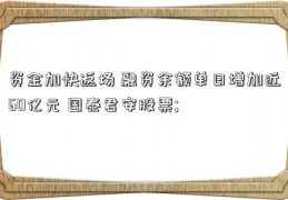 资金加快返场 融资余额单日增加近60亿元 国泰君安股票; 