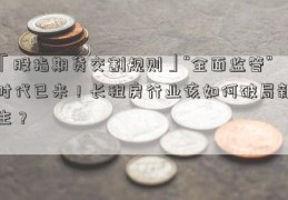 「股指期货交割规则」“全面监管”时代已来！长租房行业该如何破局新生？