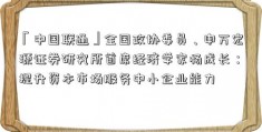 「中国联通」全国政协委员、申万宏源证券研究所首席经济学家杨成长：提升资本市场服务中小企业能力