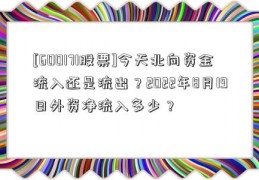 [600171股票]今天北向资金流入还是流出？2022年8月19日外资净流入多少？  