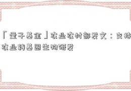 「量子基金」农业农村部发文：支持农业转基因生物研发