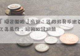 「增发新股」央行：发挥好货币政策工具总量、结构双重功能