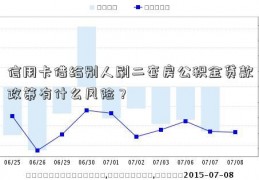 信用卡借给别人刷二套房公积金贷款政策有什么风险？