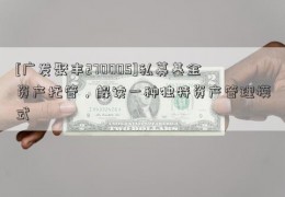 [广发聚丰270005]私募基金资产托管，解读一种独特资产管理模式