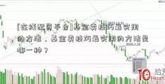 [在线配资平台]基金卖技巧最实用的方法，基金卖技巧最实用的方法是哪一种？