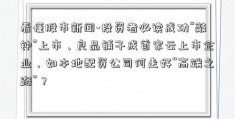 看懂股市新闻-投资者必读成功“敲钟”上市，良品铺子成首家云上市企业，如本地配资公司何走好“高端之路”？