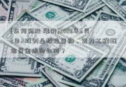 [东阿阿胶 涨价]2022年6月2日A股创业板指查询，算力工程概念资金流向如何？  