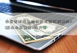 白宫要求硅谷提供针对冠状病毒的AI解决山东黄金a股方案