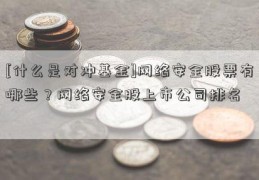 [什么是对冲基金]网络安全股票有哪些？网络安全股上市公司排名  