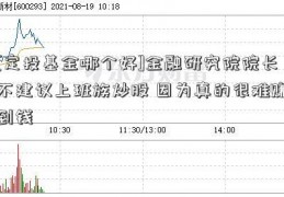 [定投基金哪个好]金融研究院院长不建议上班族炒股 因为真的很难赚到钱