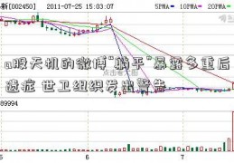 a股天机的微博“躺平”暴露多重后遗症 世卫组织发出警告