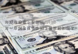 环球观焦点：贷款00254710万一年利息是多少钱？算算就知道了