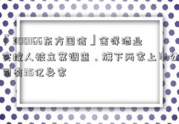 「300166东方国信」舍得酒业实控人被立案调查，旗下两家上市公司有35亿身家