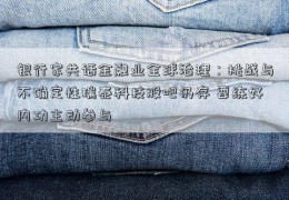 银行家共话金融业全球治理：挑战与不确定性瑞泰科技股吧仍存 要练好内功主动参与