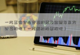 一汽嘉实企业变革股票基金轿车东方财富股吧（一汽解放股票股吧）