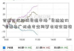 竞逐万亿同城货运市场 “货拉拉们”有想象广州浪奇空间更有现实困境