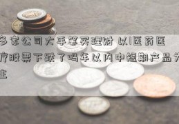 多家公司大手笔买理财 以1医药医疗股票下跌了吗年以内中短期产品为主