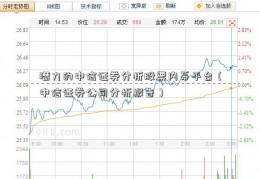 潜力的中信证券分析股票内幕平台（中信证券公司分析报告）