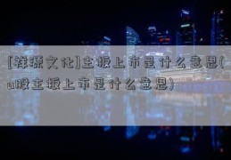 [祥源文化]主板上市是什么意思(a股主板上市是什么意思)