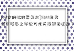 [建信股权投资基金]2022年圣诞节玩具上市公司龙头股票有哪些？  