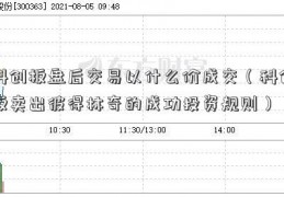 科创板盘后交易以什么价成交（科创板卖出彼得林奇的成功投资规则）