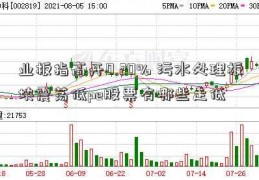 业板指高开0.20% 污水处理板块震荡低pe股票有哪些走低