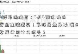 A股市场晚报：4天470亿 北向资金连续爆买！多股尾盘异动 漳州发展公司什么信号？