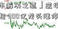 「企业上市解决之道」逆境反转？提价行情再起 300亿龙头涨停