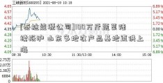 [泰拉能源公司]100万斤蔬菜陆续抵沪 山东多地农产品基地直供上海