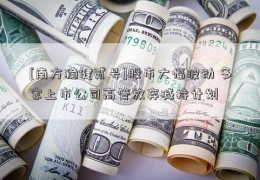 [南方稳健贰号]股市大幅波动 多家上市公司高管放弃减持计划