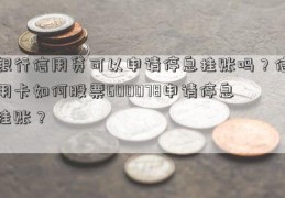 银行信用贷可以申请停息挂账吗？信用卡如何股票600078申请停息挂账？