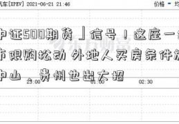 「中证500期货」信号！这座一线城市限购松动 外地人买房条件放宽！中山、贵州也出大招