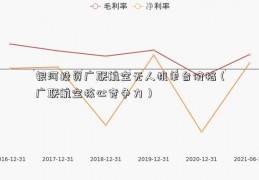 银河投资广联航空无人机单台价格（广联航空核心竞争力）