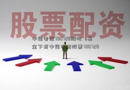 中国电信780728股吧  b基金下折中国电信股票780728