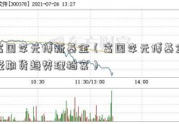 富国李元博新基金（富国李元博基金经期货趋势理档案）